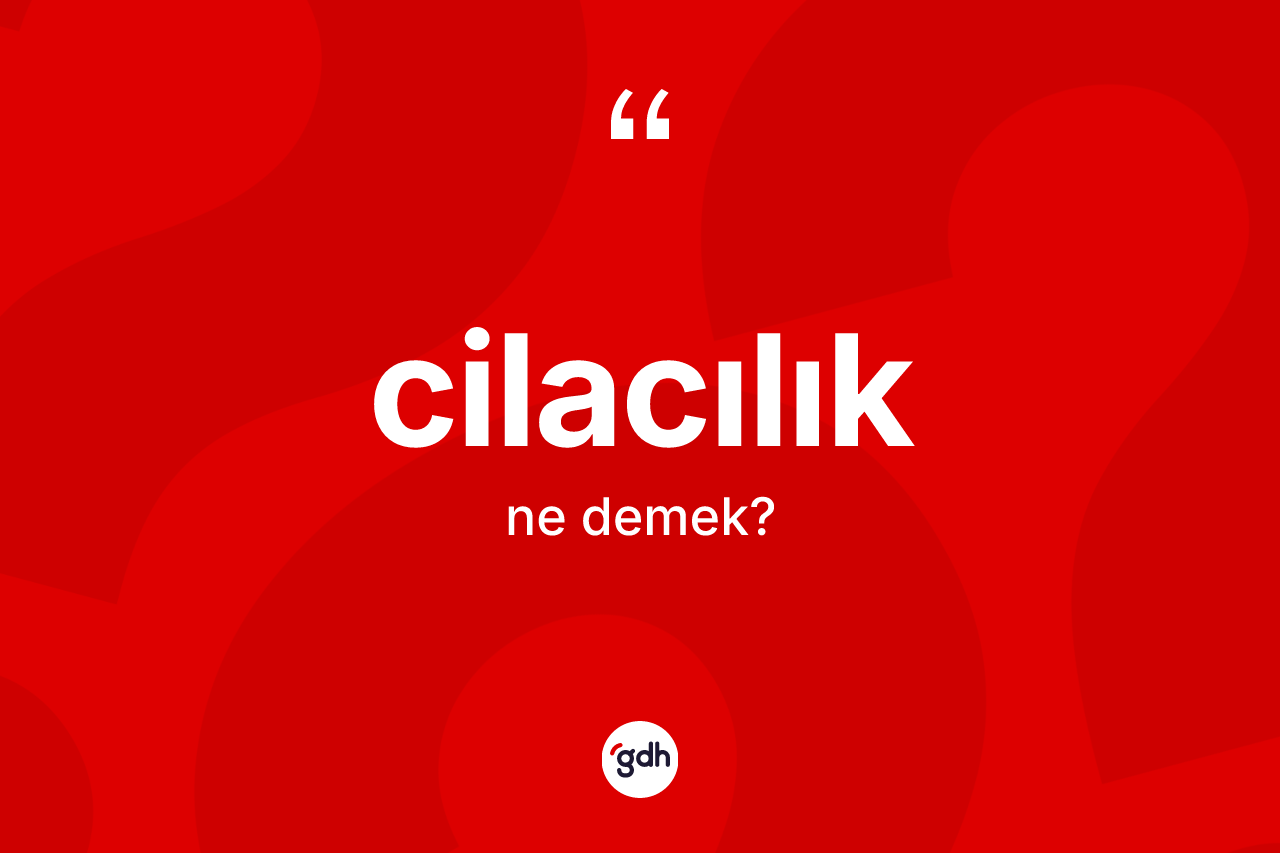 Cilacılık kelimesi ne demek? Cilacılığın TDK'ya göre anlamı nedir?