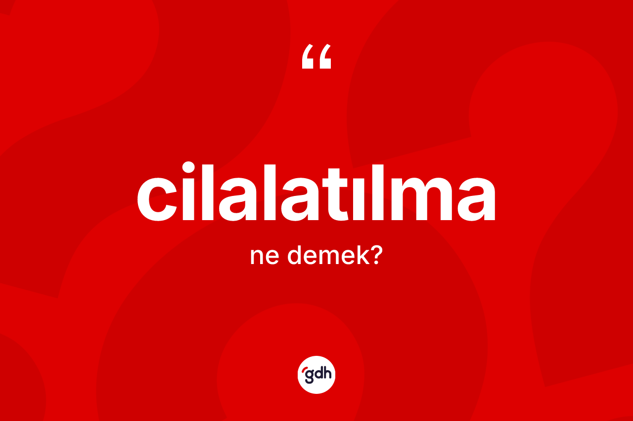 Cilalatılma kelimesinin sözlükteki tanımı nedir? Cilalatılmanın TDK'ya göre anlamı nedir?