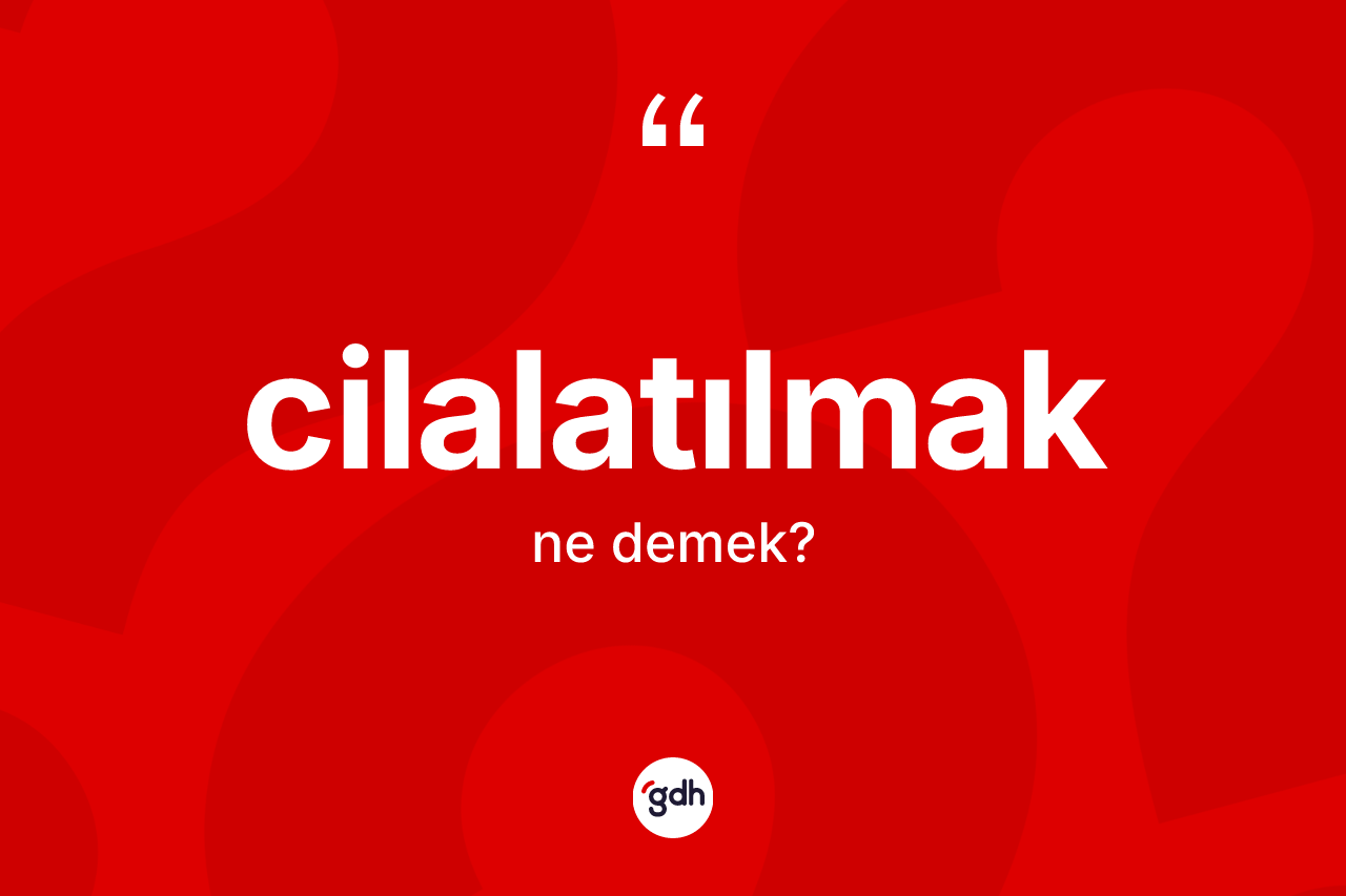 Cilalatılmak kelimesinin sözlükteki tanımı nedir? Cilalatılmağın halk arasındaki kullanımı nasıldır?