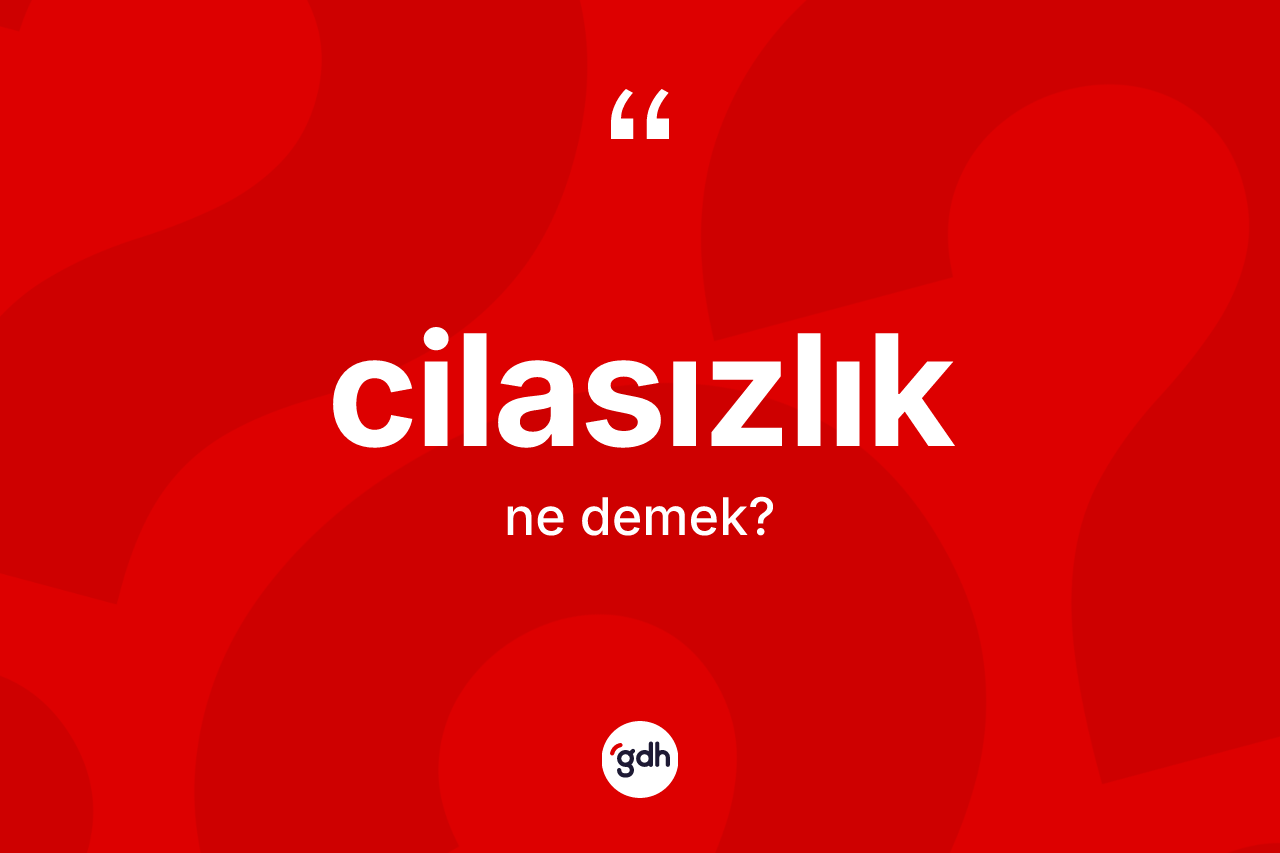 Cilasızlık kelimesinin anlamı nedir?