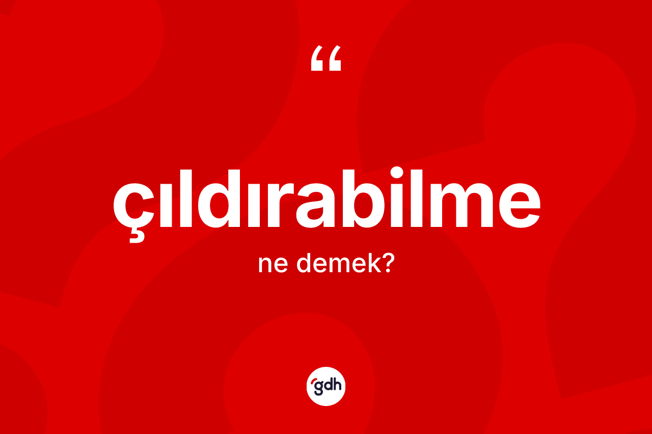 Çıldırabilme kelimesi nedir? Çıldırabilmenin sözlükteki anlamı nedir?