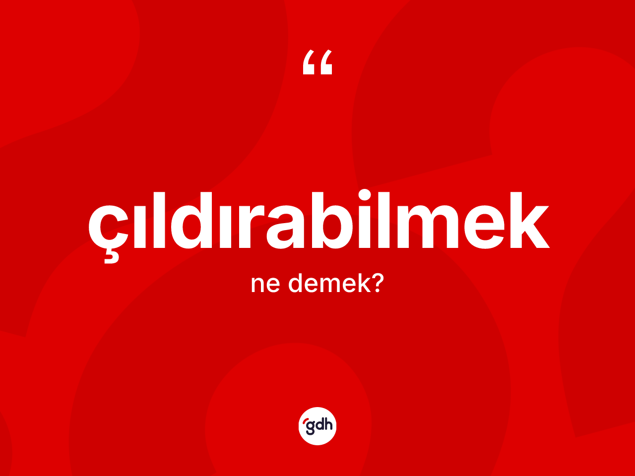 Çıldırabilmek kelimesinin sözlükteki tanımı nedir? Çıldırabilmek kelimesinin kaç farklı anlamı var?