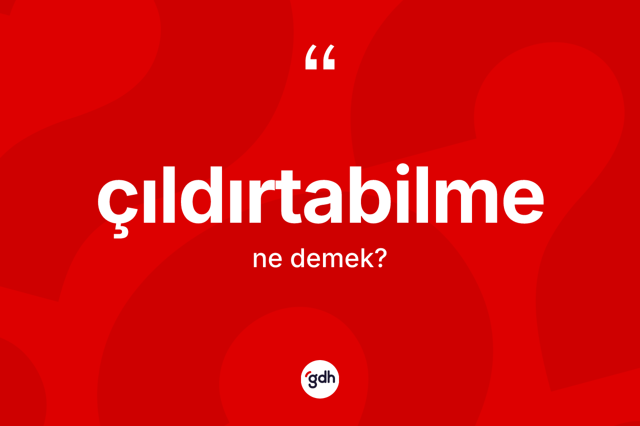 Çıldırtabilme kelimesinin tanımı nedir?