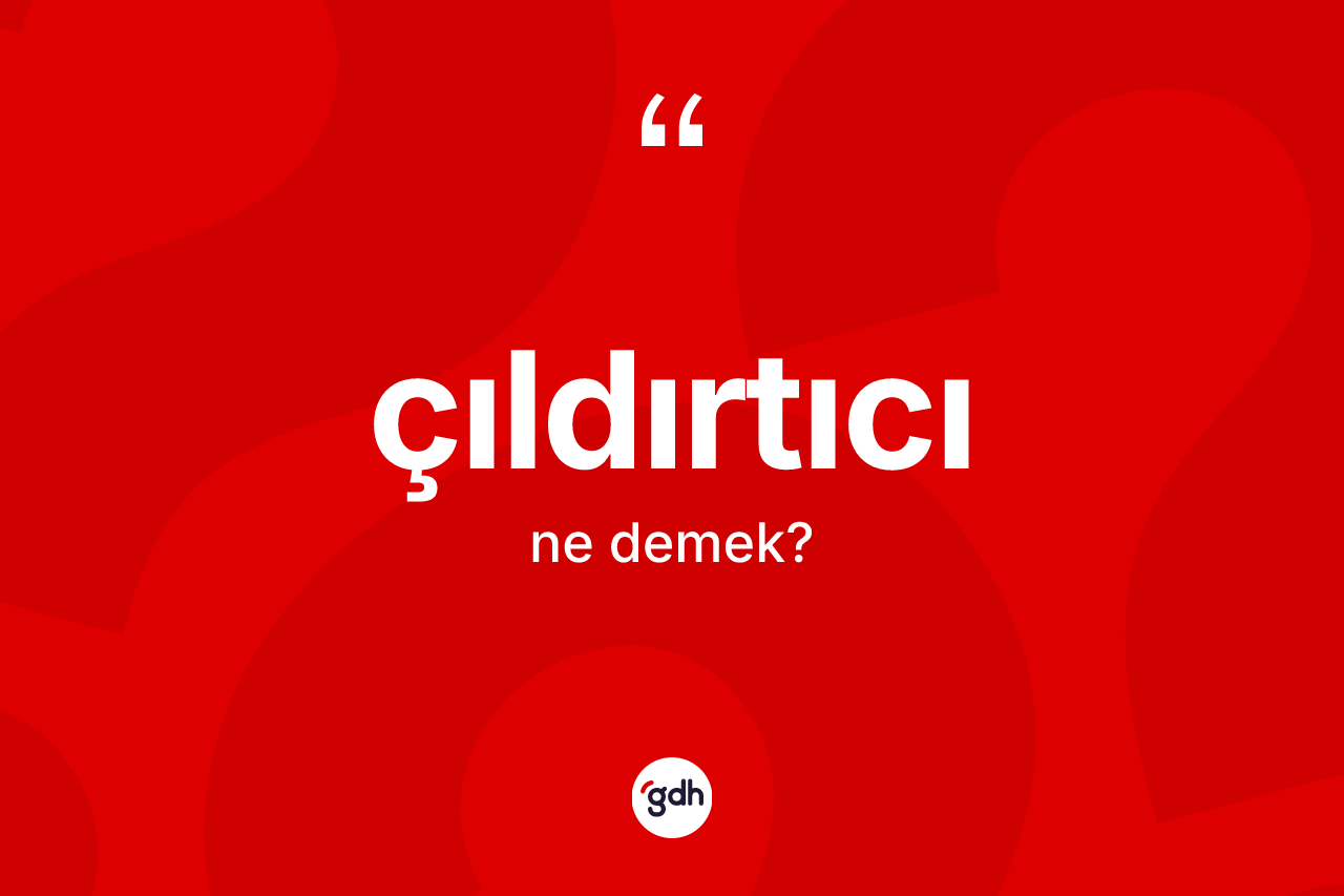 Çıldırtıcı kelimesinin tanımı nedir? Çıldırtıcının TDK'ya göre anlamı nedir?