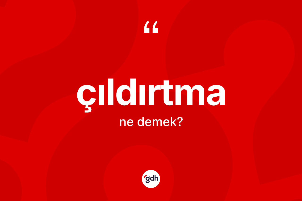 Çıldırtma kelimesinin tanımı nedir? Çıldırtma kelimesinin TDK'ya göre açıklaması nedir?
