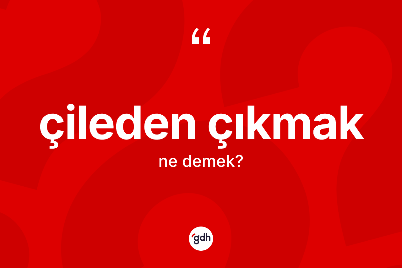 Çileden çıkmak ifadesinin tanımı nedir?