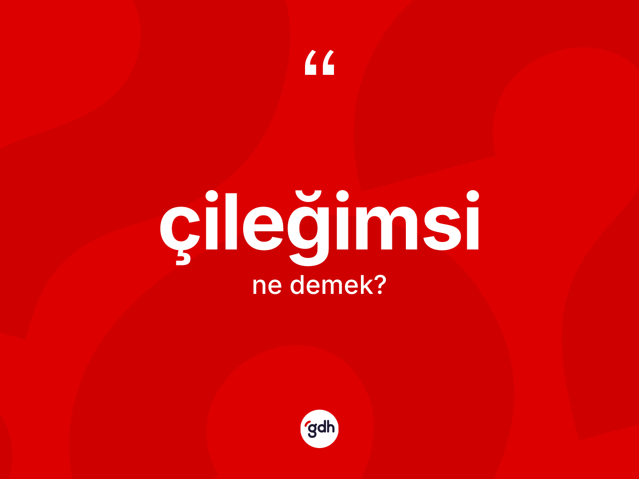 Çileğimsi kelimesinin anlamı nedir? Çileğimsinin halk arasındaki kullanımı nasıldır?