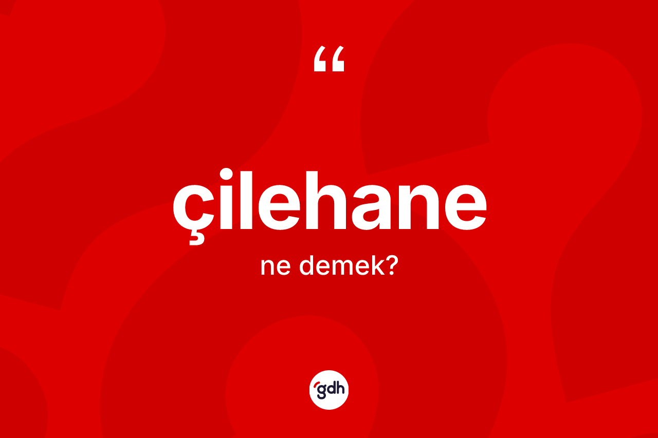 Çilehane kelimesi ne demek?