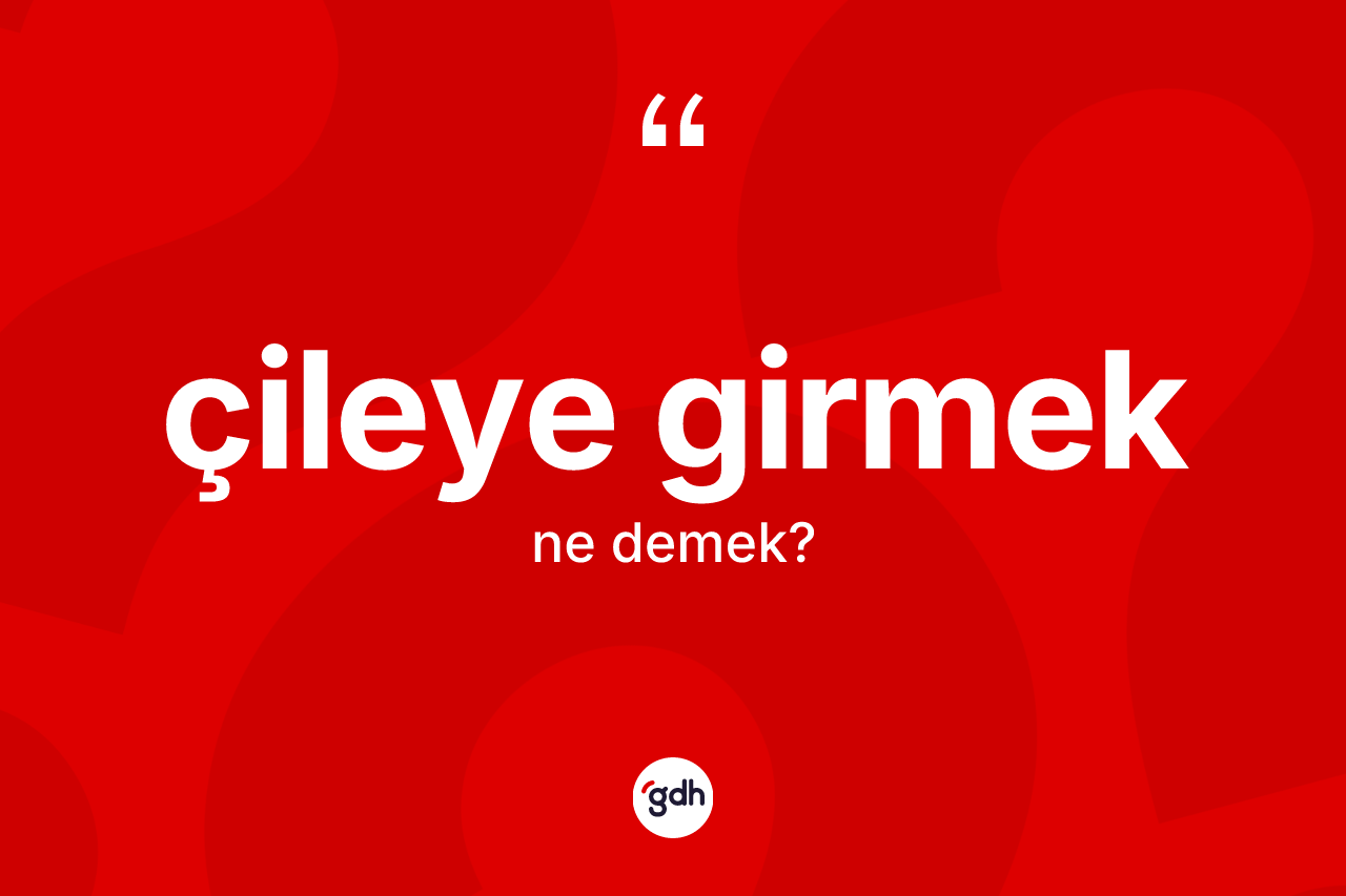 Çileye girmek ne anlama gelir?