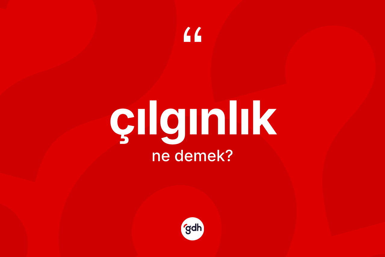 Çılgınlık ne demek? Çılgınlığın halk arasındaki kullanımı nasıldır?