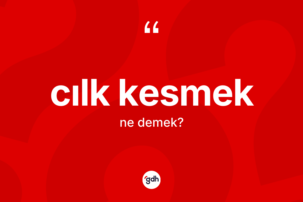 Cılk kesmek ifadesinin kısaca tanımı nedir? Cılk kesmek ifadesi nerede kullanılır?