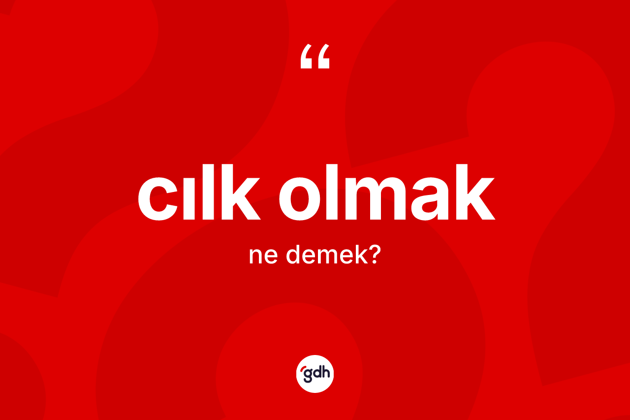 Cılk olmak ne demektir?