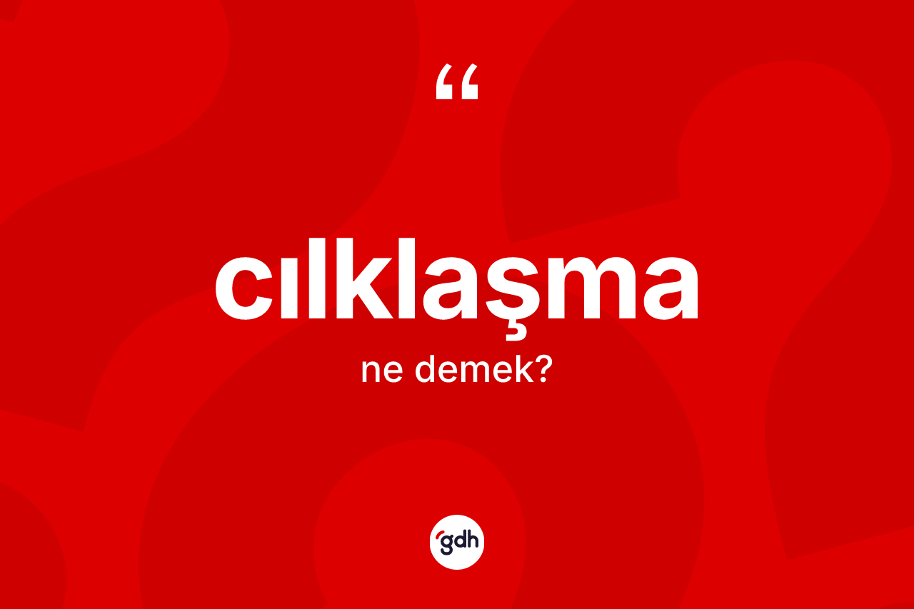 Cılklaşma ne demek? Cılklaşmanın halk arasındaki kullanımı nasıldır?