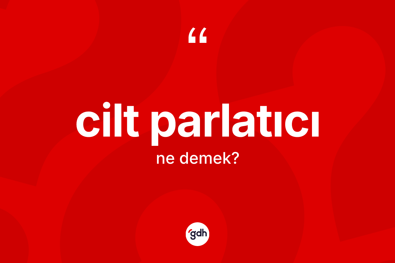 Cilt parlatıcı kelimesi ne demek? Cilt parlatıcının TDK'ya göre anlamı nedir?