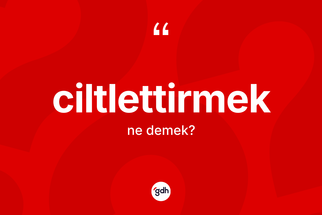 Ciltlettirmek kelimesinin tanımı nedir?