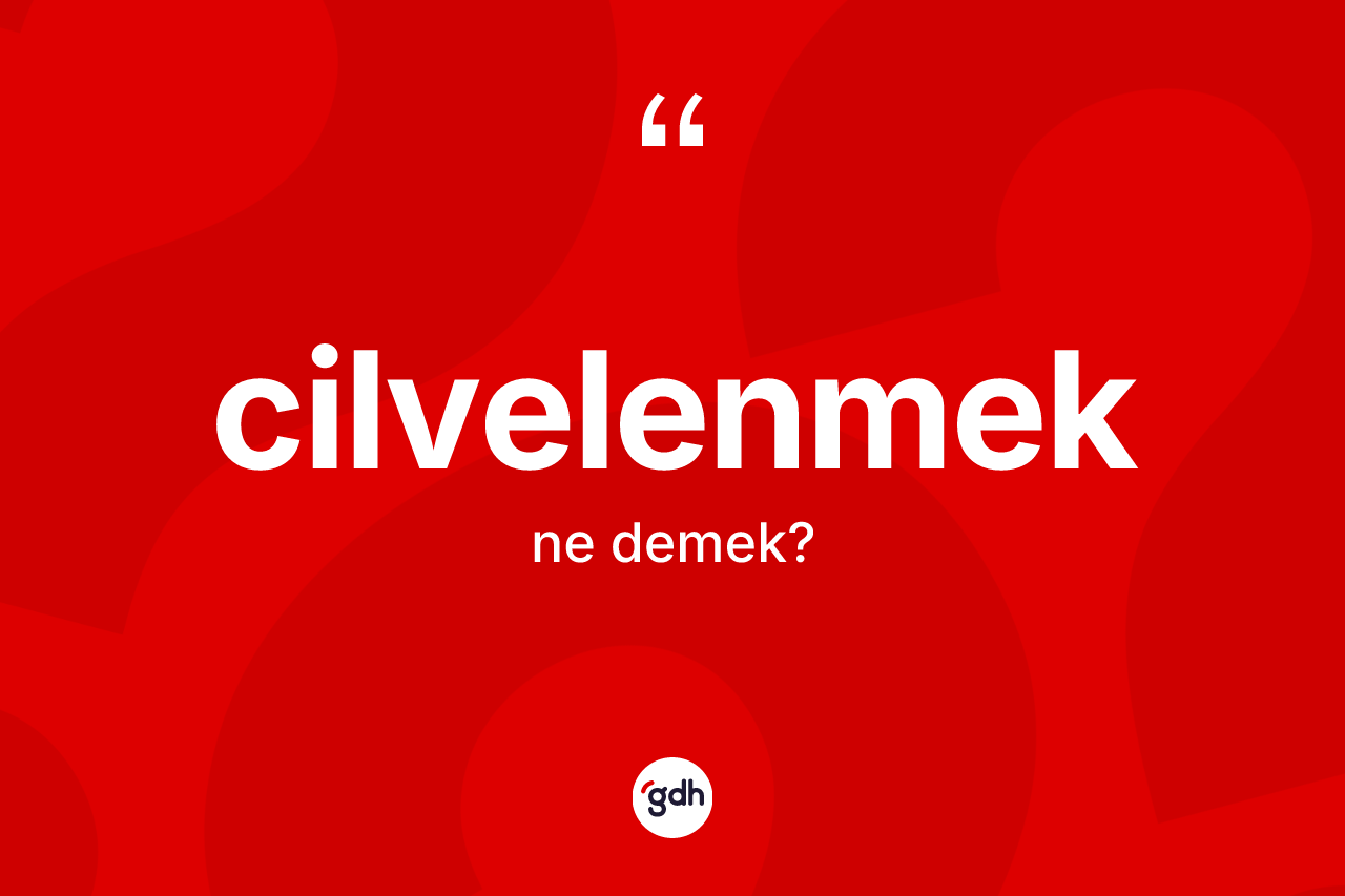Cilvelenmek ne demek? Cilvelenmek kelimesinin TDK anlamı nedir?