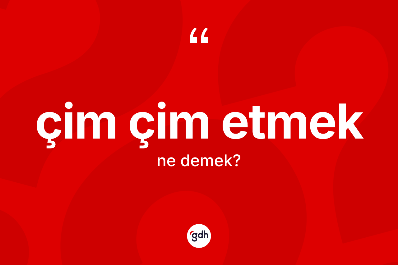 Çim çim etmek sözü ne demek? Çim çim etmek ifadesinin sözlük anlamı nedir?