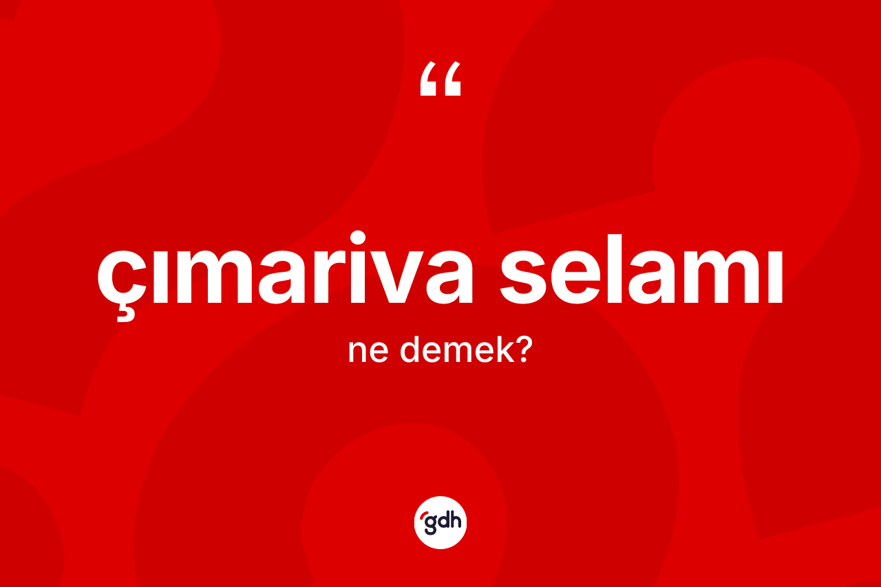 Çımariva selamı ne demek? Çımariva selamının TDK'ya göre anlamı nedir?