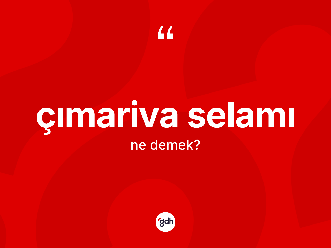Çımariva selamı ne demek? Çımariva selamının TDK'ya göre anlamı nedir?