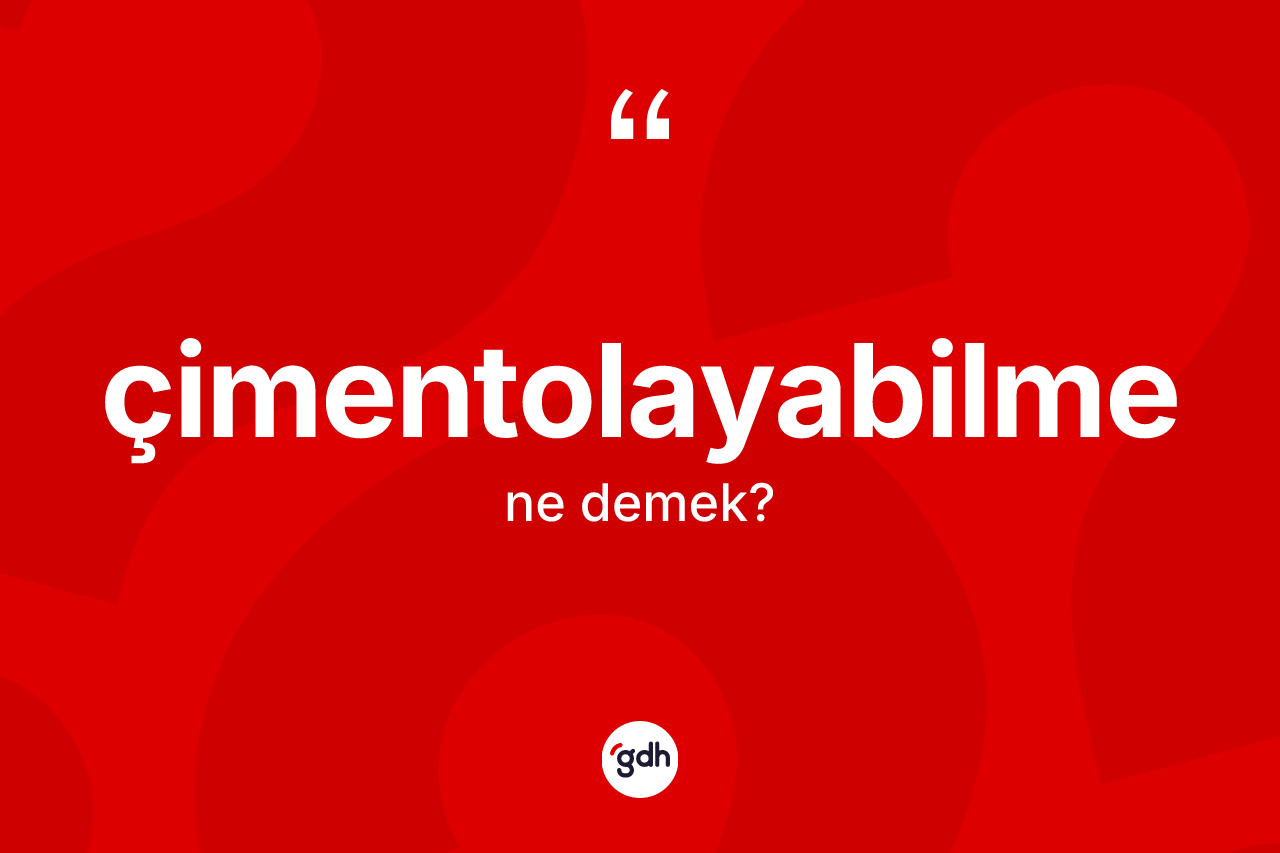 Çimentolayabilme ne anlama gelir? Çimentolayabilmenin TDK'ya göre anlamı nedir?