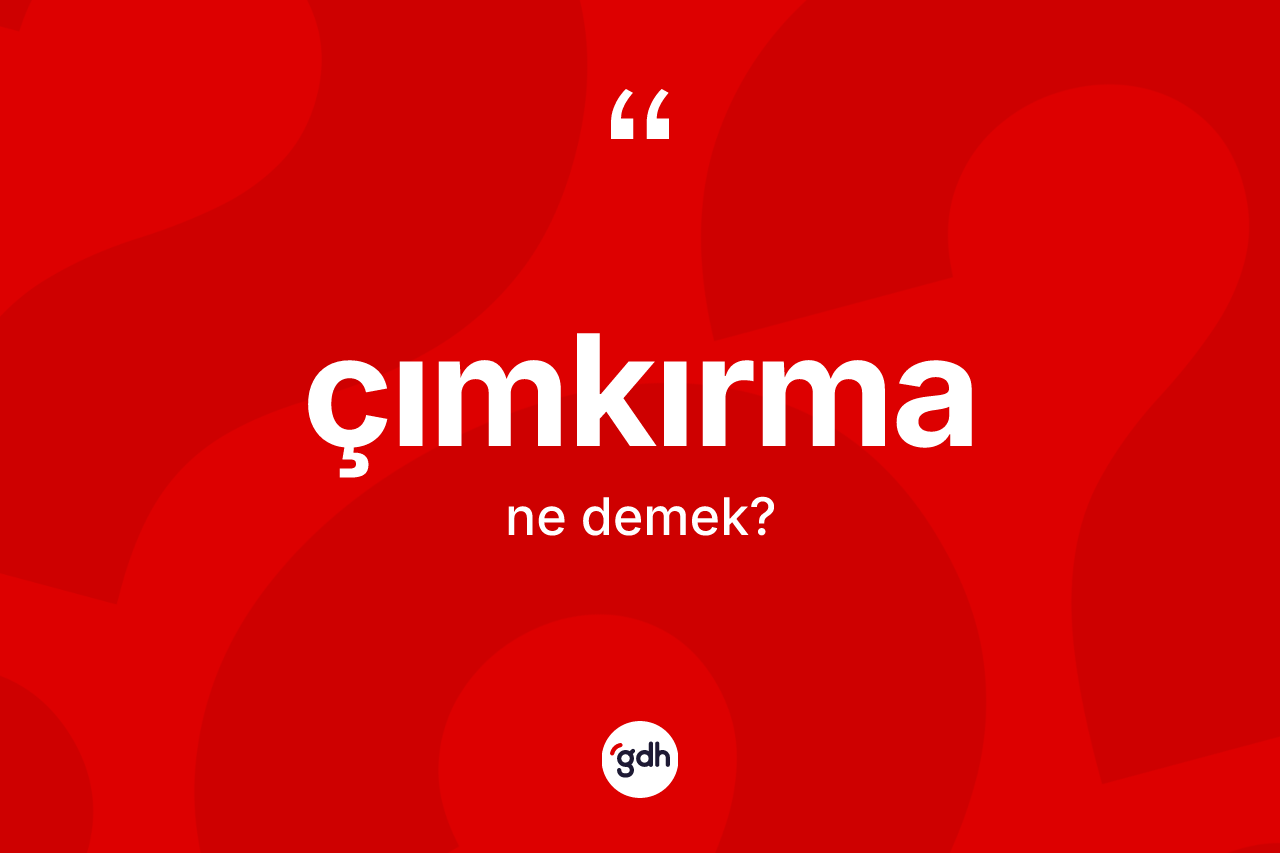 Çımkırma ne demek? Çımkırmanın TDK'ya göre anlamı nedir?