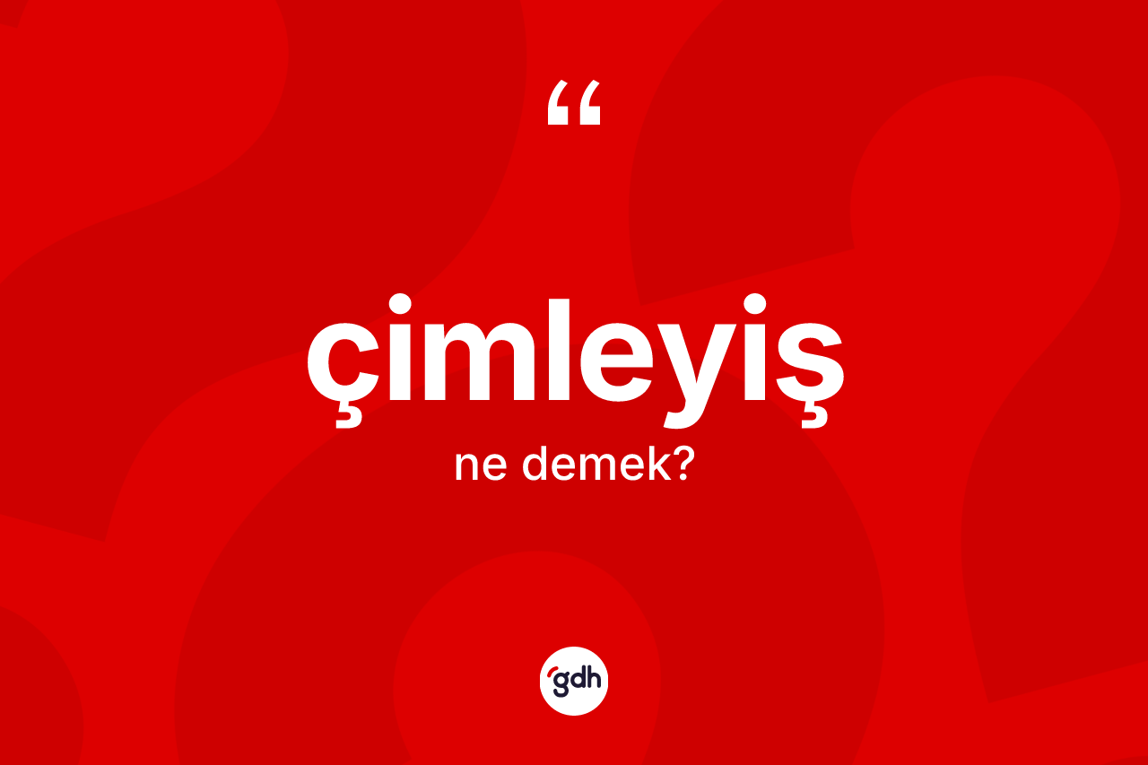 Çimleyiş kelimesi ne demek? Çimleyiş kelimesinin TDK anlamı nedir?