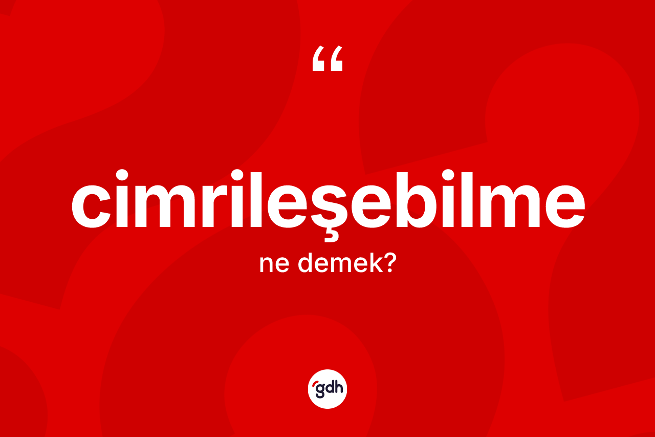 Cimrileşebilme kelimesinin anlamı nedir? Cimrileşebilmenin sözlükteki anlamı nedir?
