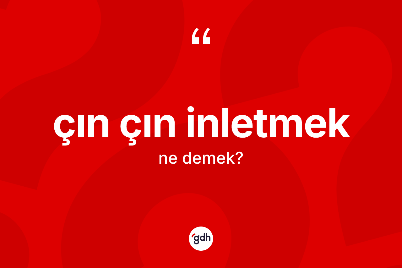 Çın çın inletmek nedir? Çın çın inletmek sözü hangi durumlarda kullanılır?