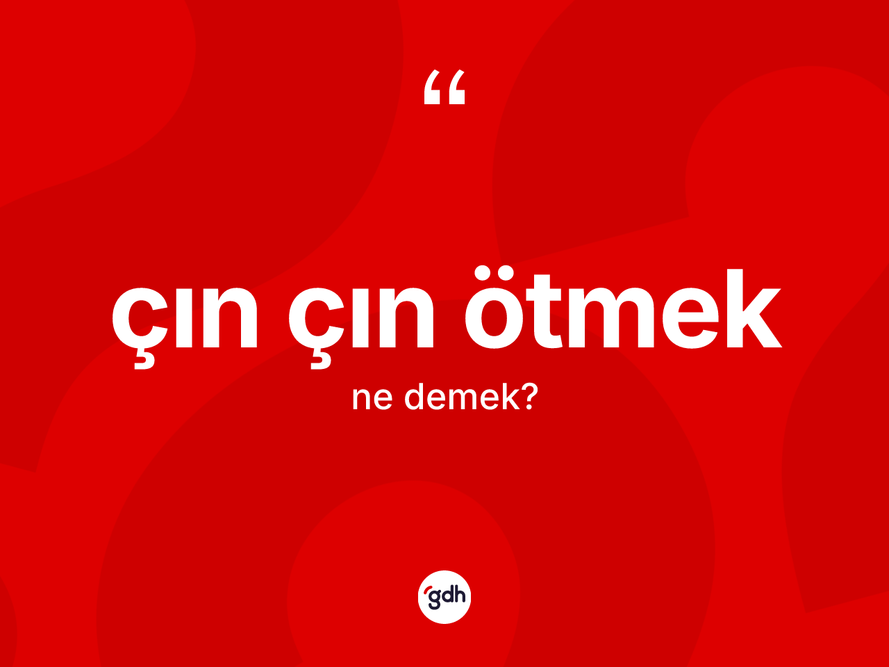 Çın çın ötmek ne demek? Çın çın ötmek ifadesi hangi durumlarda kullanılır