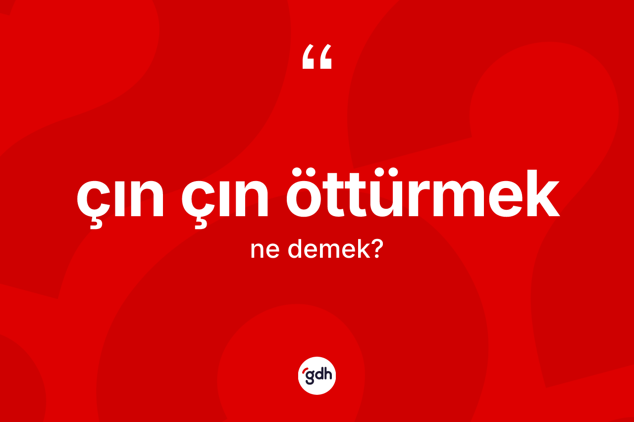 Çın çın öttürmek ne demek? Çın çın öttürmek ifadesinin TDK anlamı nedir?