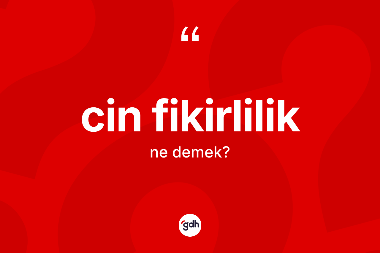 Cin fikirlilik kelimesinin sözlükteki tanımı nedir? Cin fikirlilik kelimesinin kaç farklı anlamı var?