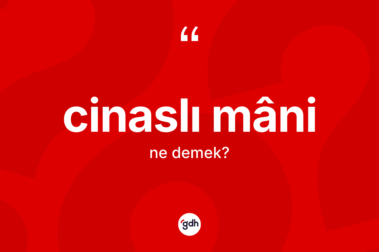 Cinaslı mâni ne demek?