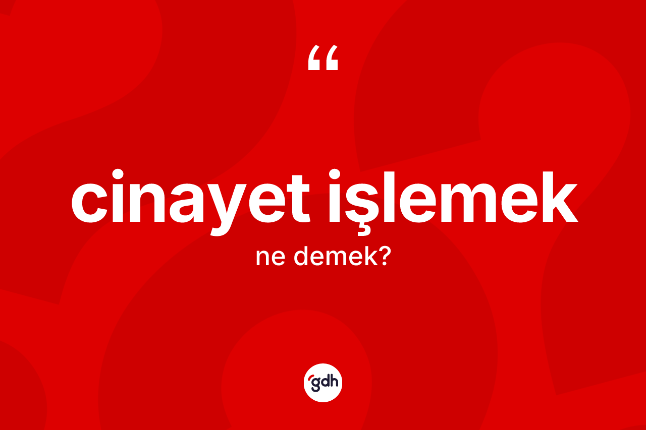 Cinayet işlemek sözü ne demek? Cinayet işlemek ifadesinin sözlük anlamı nedir?