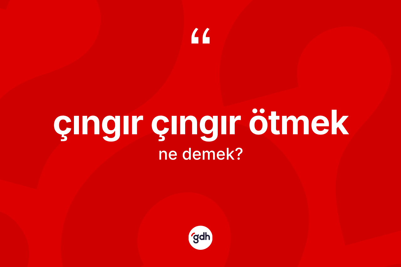 Çıngır çıngır ötmek sözü nedir?