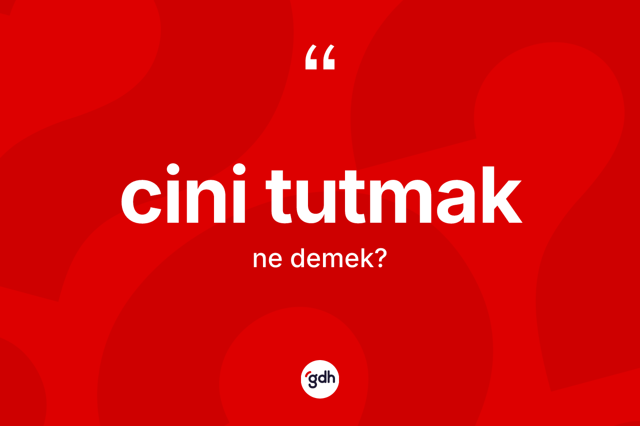 Cini tutmak ifadesinin anlamı nedir?