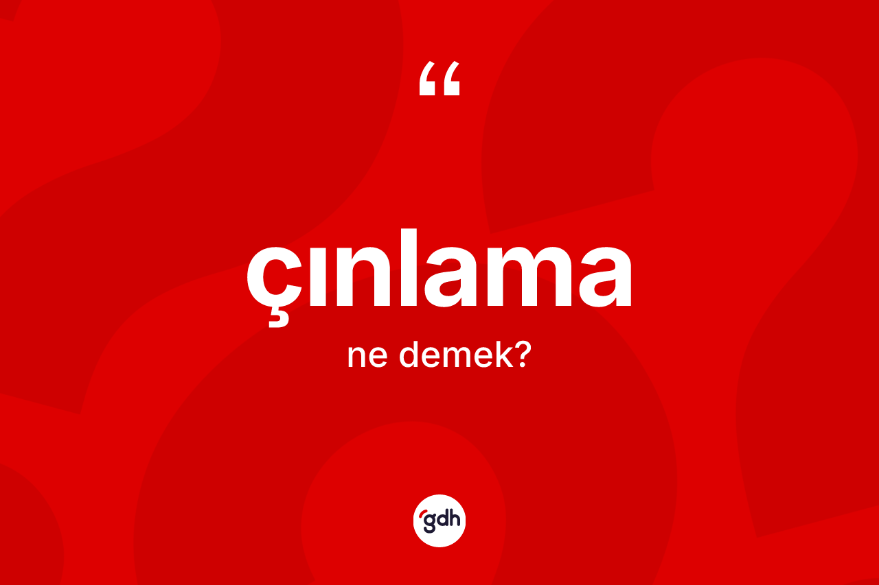 Çınlama kelimesinin tanımı nedir? Çınlama kelimesinin kaç farklı anlamı var?