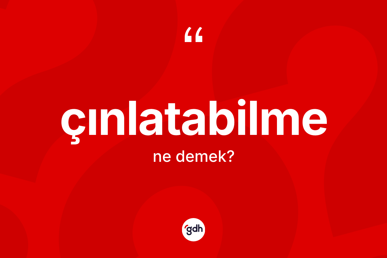 Çınlatabilme kelimesinin sözlükteki tanımı nedir? Çınlatabilme kelimesinin TDK anlamı nedir?