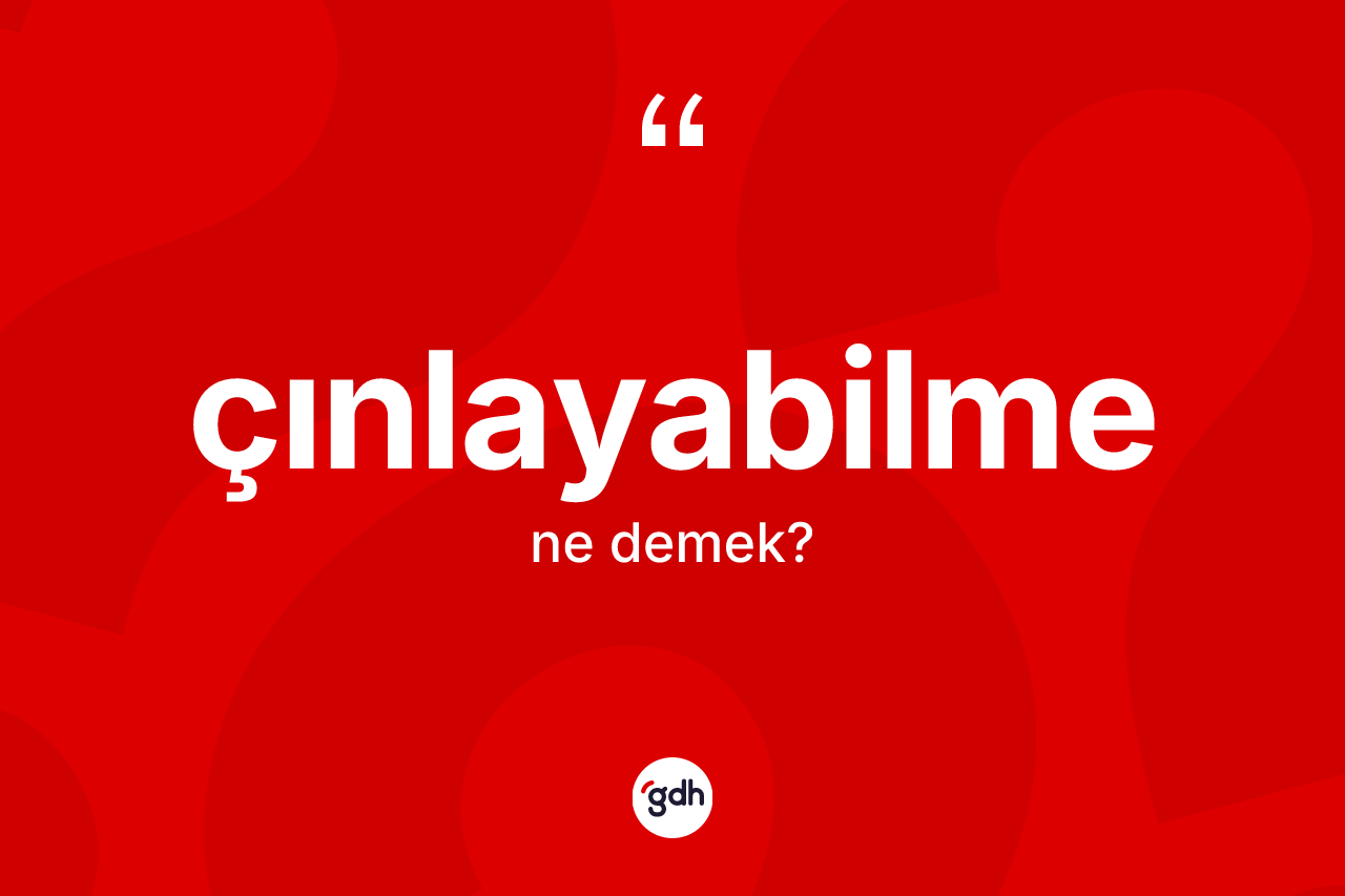 Çınlayabilme ne demek? Çınlayabilmenin TDK'ya göre anlamı nedir?