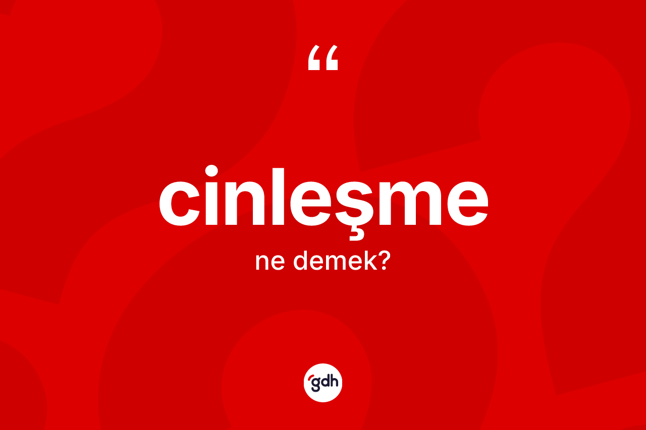 Cinleşme kelimesinin tanımı nedir? Cinleşmenin TDK'ya göre anlamı nedir?