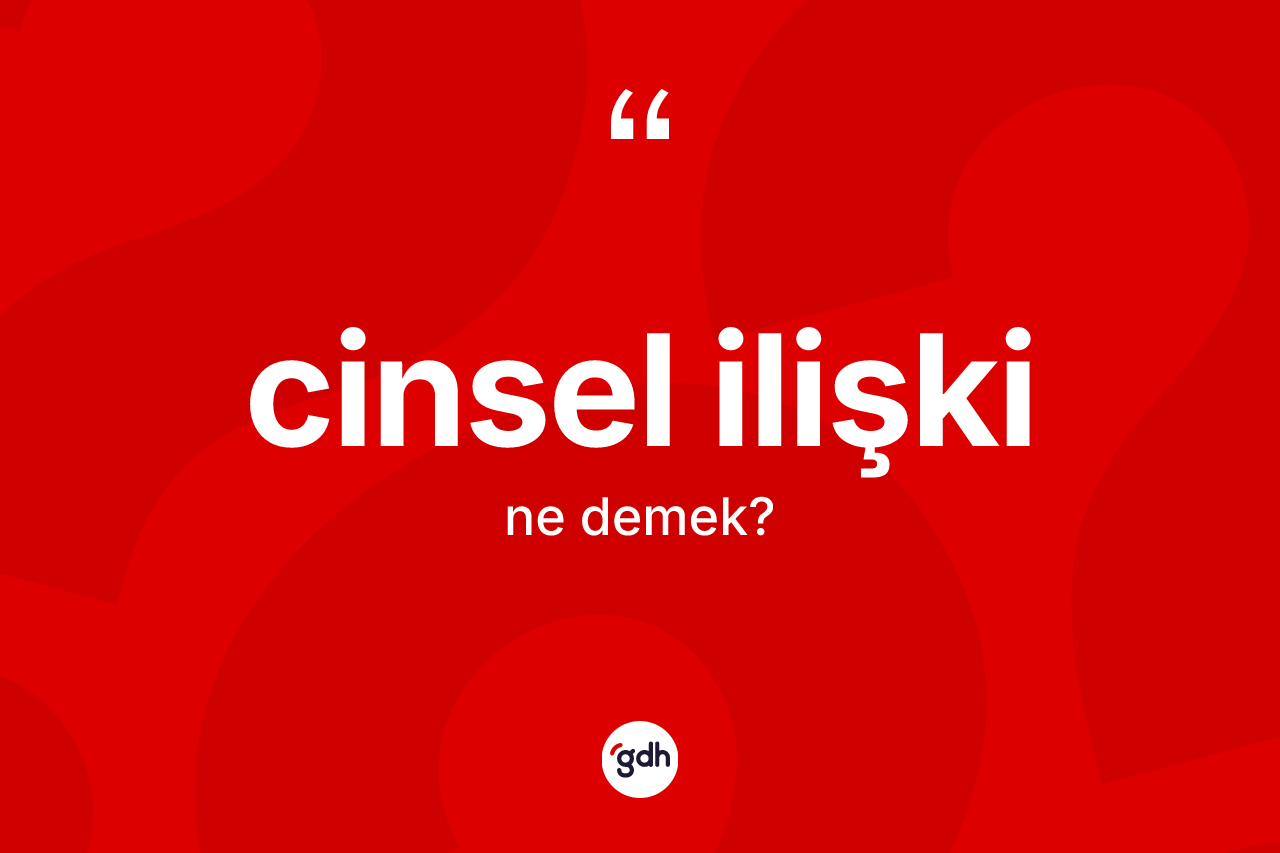 Cinsel ilişki kelimesinin sözlükteki tanımı nedir? Cinsel ilişkinin sözlükteki anlamı nedir?