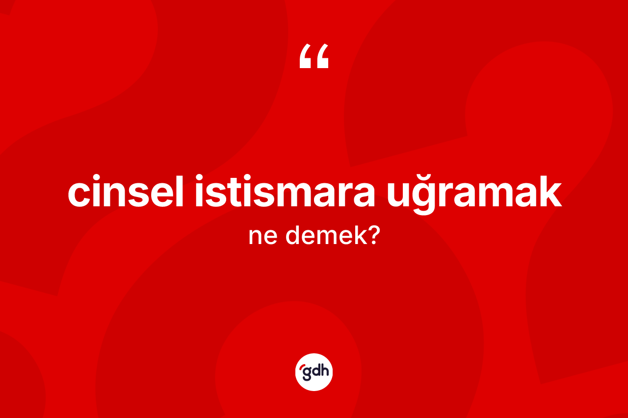 Cinsel istismara uğramak ifadesinin tanımı nedir?