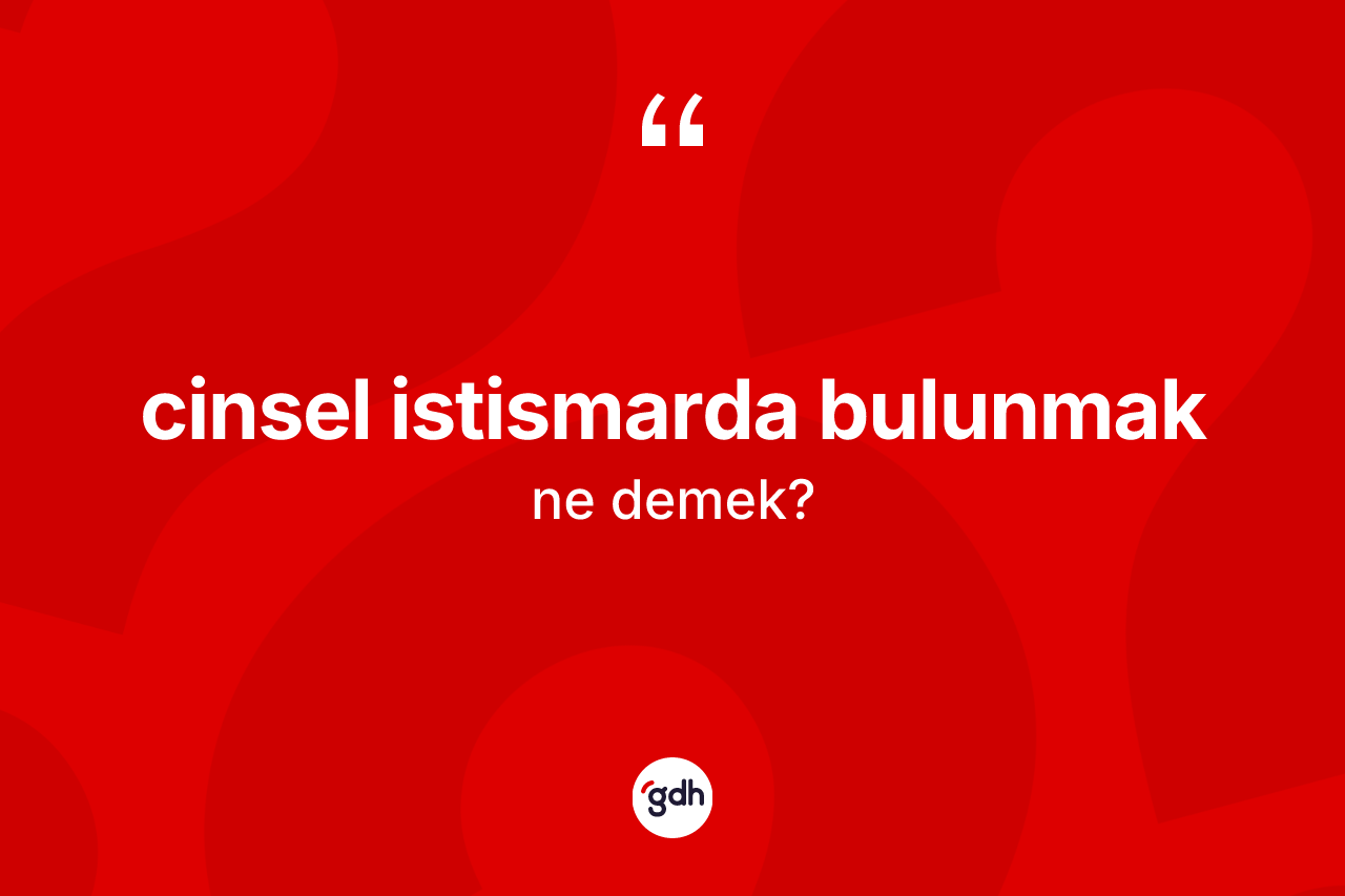 Cinsel istismarda bulunmak ne anlama gelir?