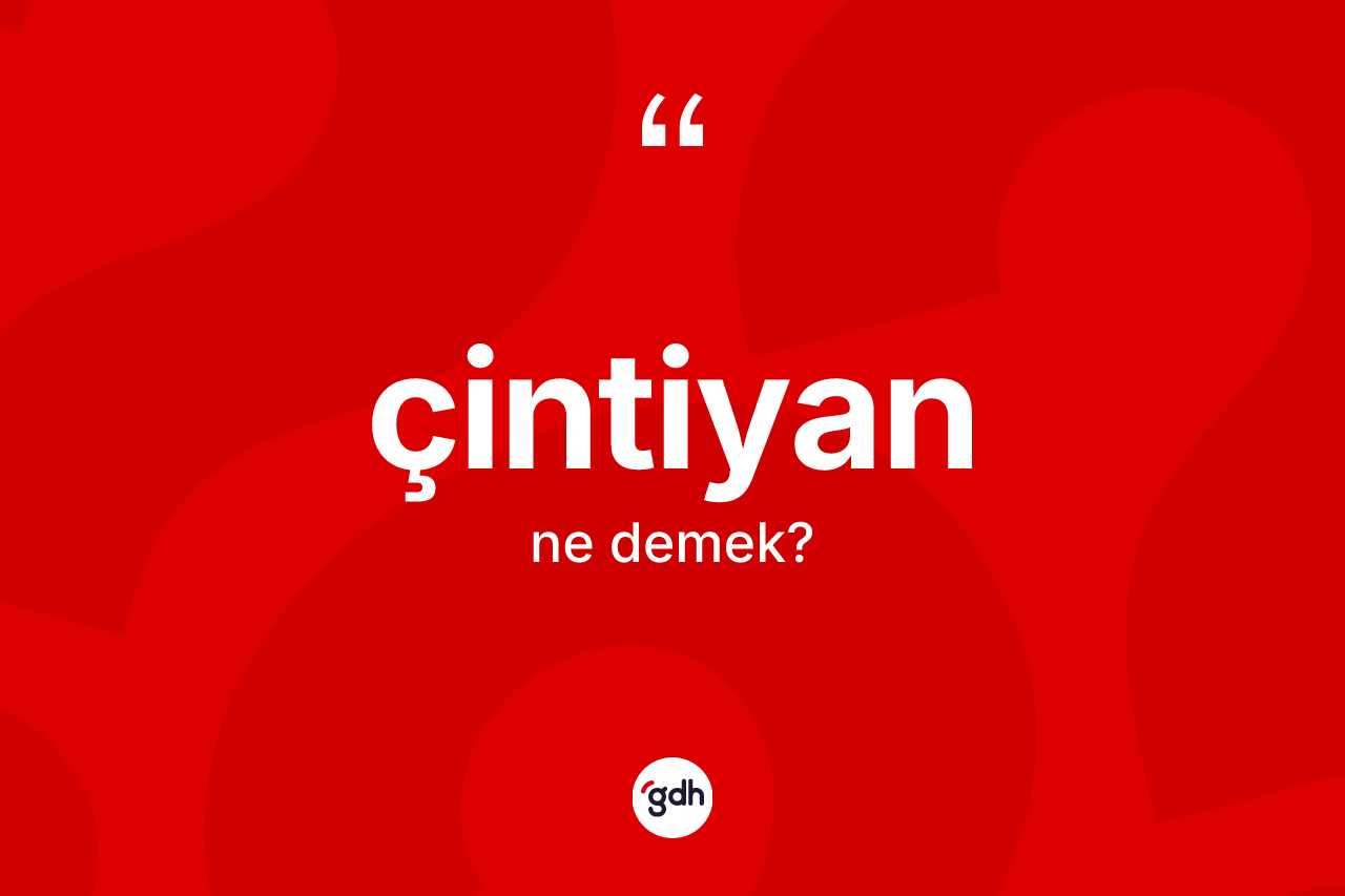 Çintiyan ne anlama gelir? Çintiyanın TDK'ya göre anlamı nedir?