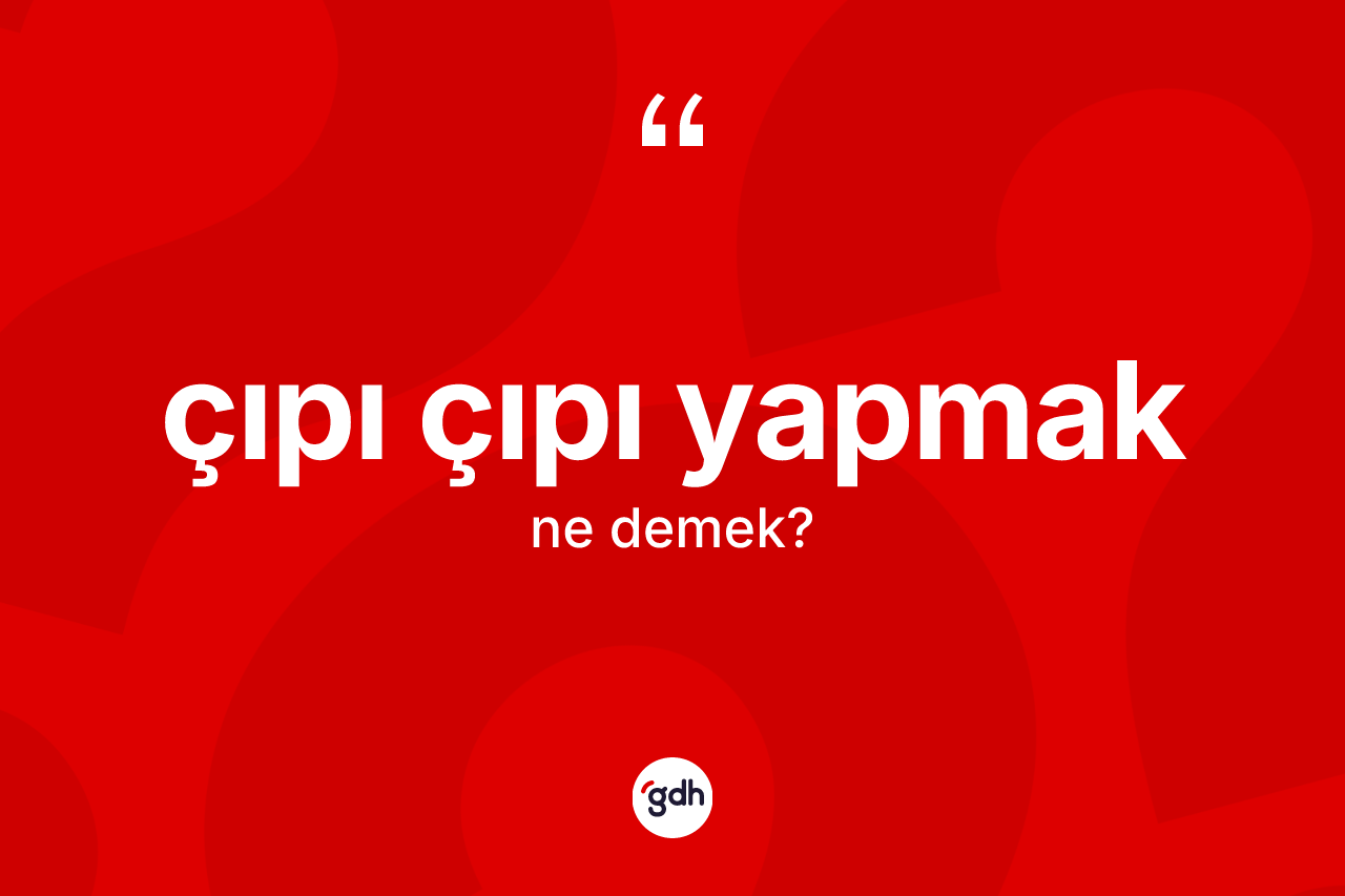 Çıpı çıpı yapmak ne demek? Çıpı çıpı yapmak ifadesinin sözlük anlamı nedir?