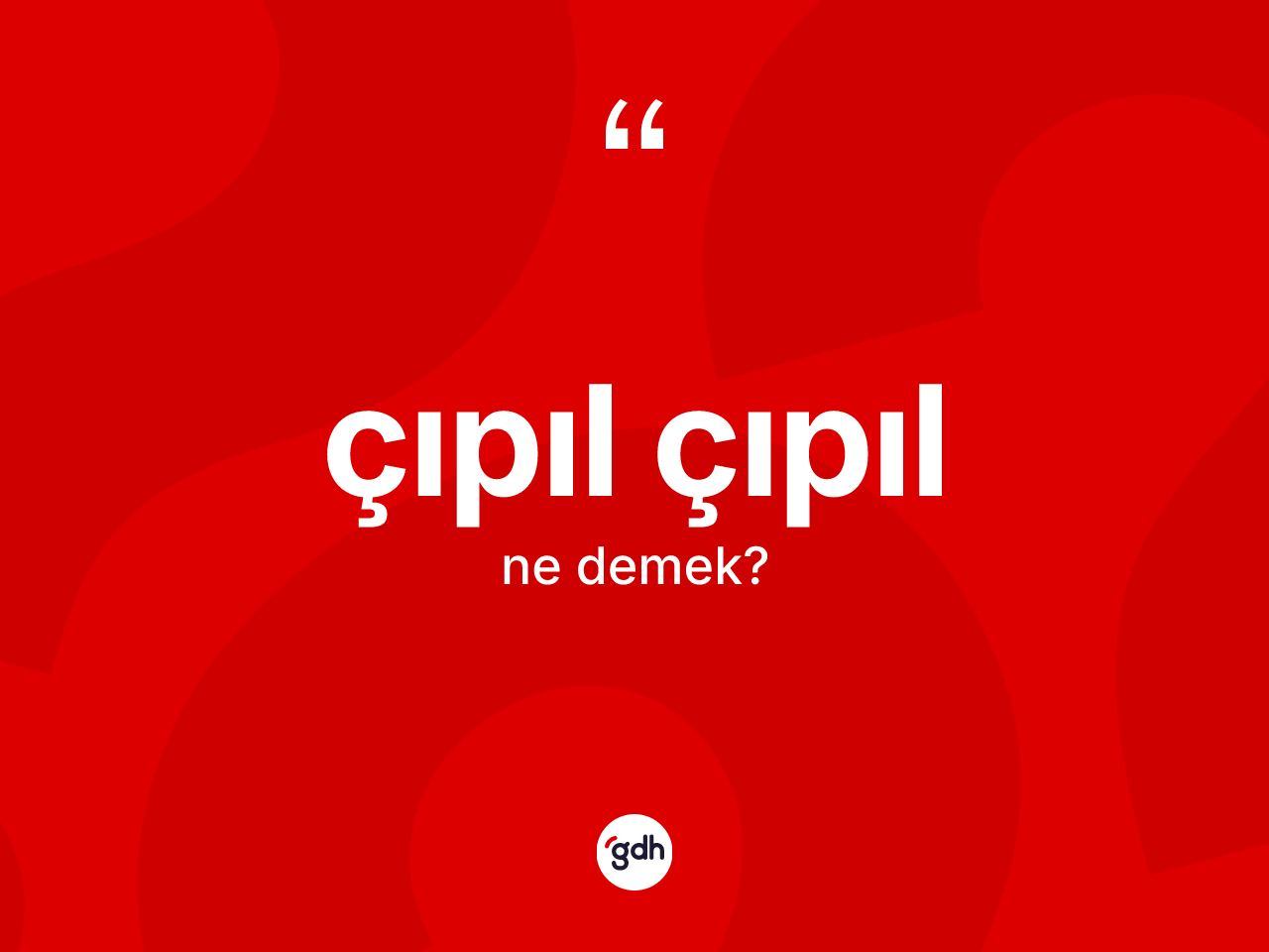 Çıpıl çıpıl kelimesi ne demek? Çıpıl çıpıl kelimesinin TDK anlamı nedir?