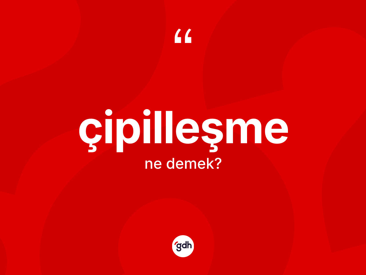 Çipilleşme kelimesinin tanımı nedir? Çipilleşmenin sözlükteki anlamı nedir?