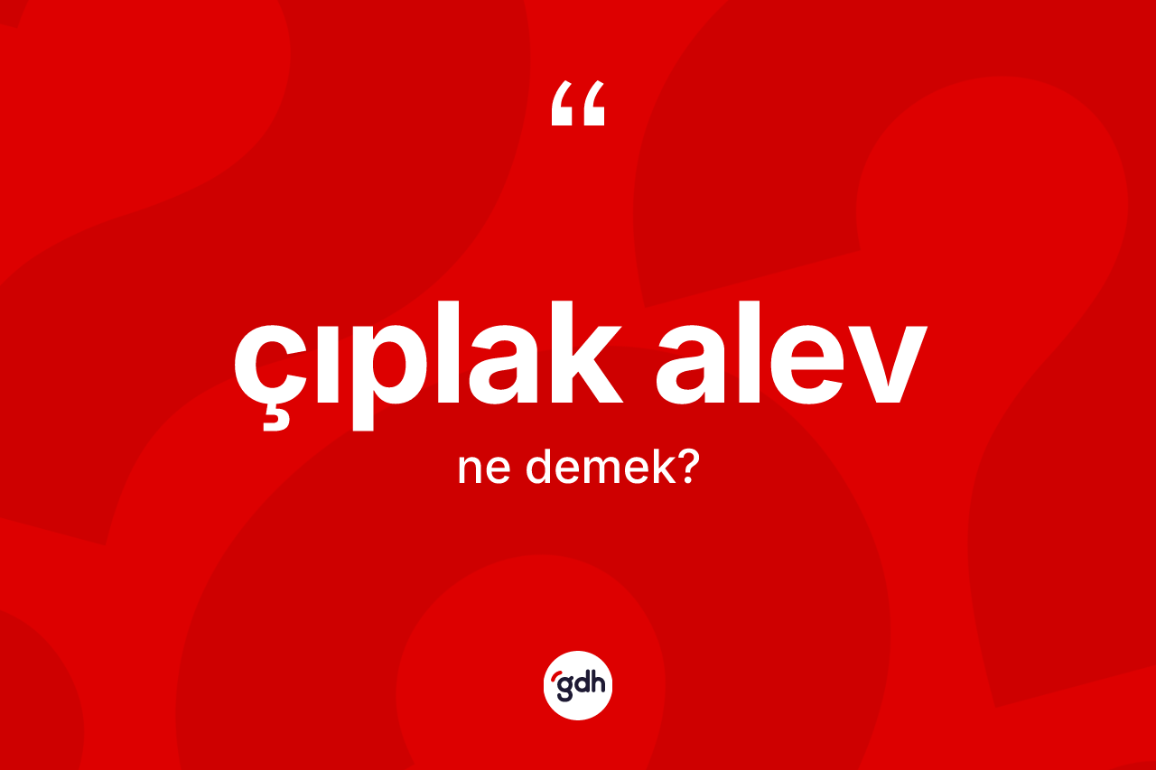 Çıplak alev nedir? Çıplak alevin TDK'ya göre anlamı nedir?