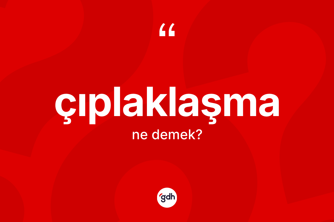 Çıplaklaşma kelimesi ne demek? Çıplaklaşma kelimesinin TDK anlamı nedir?