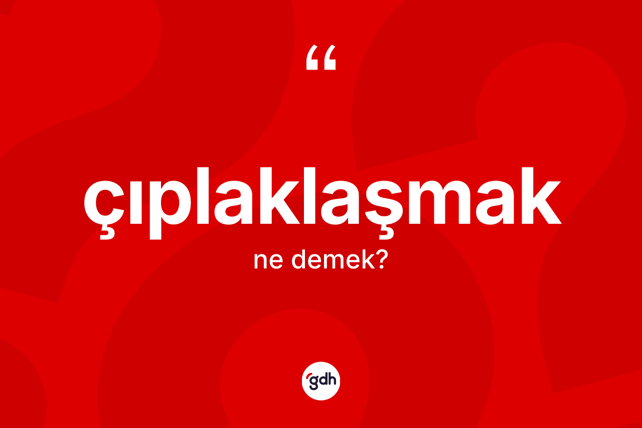 Çıplaklaşmak kelimesinin tanımı nedir? Çıplaklaşmağın TDK'ya göre anlamı nedir?
