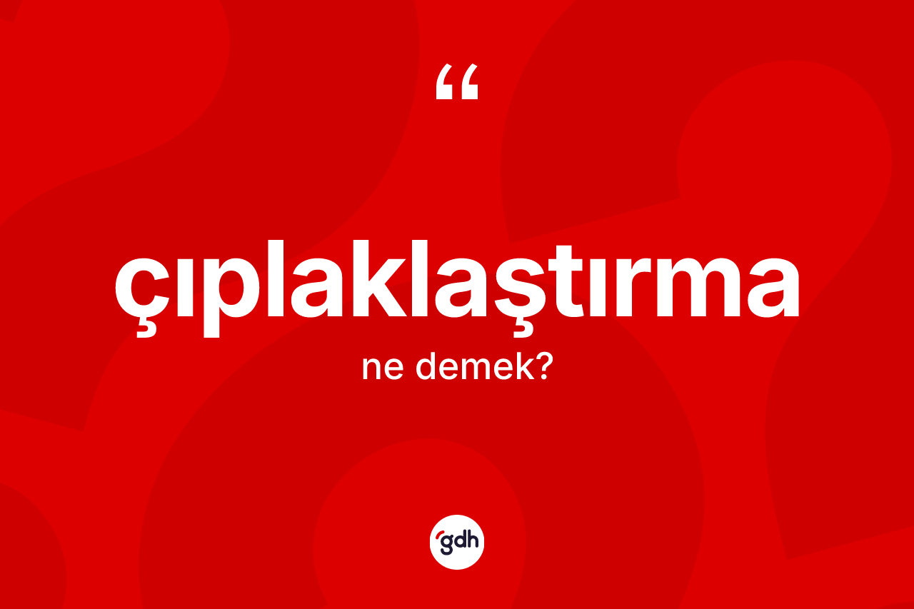 Çıplaklaştırma kelimesi nedir? Çıplaklaştırma kelimesinin TDK'ya göre açıklaması nedir?